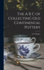 The A B C of Collecting Old Continental Pottery [microform] By J. F. (James F. ). Blacker (Created by) Cover Image