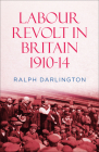 Labour Revolt in Britain 1910-14 By Ralph Darlington Cover Image