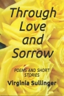 Through Love and Sorrow Poems and Short Stories By Virginia Sullinger King, Virginia Sullinger Cover Image