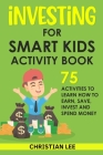 Investing for Smart Kids Activity Book: 75 Activities To Learn How To Earn, Save, Invest and Spend Money: 75 Activities To Learn How To Earn, Save, G: Cover Image
