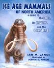Ice Age Mammals of North America: A Guide to the Big, the Hairy, and the Bizarre By Ian Lange, Dorothy Sigler Norton (Illustrator) Cover Image