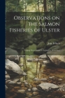 Observations on the Salmon Fisheries of Ulster: Urging Their Claims to Legislative Protection By John B. Sheil Cover Image