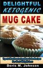 Delightful Ketogenic Mug Cake: Top 35 Mouthwatering Mug Cake Recipes For Fast Weight Loss By Doris M. Johnson Cover Image