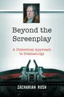 Beyond the Screenplay: A Dialectical Approach to Dramaturgy By Zachariah Rush Cover Image
