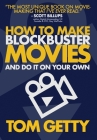 How To Make Blockbuster Movies- And Do It On Your Own By Tom Getty Cover Image