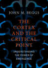 The Cortex and the Critical Point: Understanding the Power of Emergence By John M. Beggs Cover Image