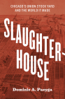 Slaughterhouse: Chicago's Union Stock Yard and the World It Made By Dominic A. Pacyga Cover Image