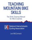 Teaching Mountain Bike Skills: The Skills Training Manual for NICA Coaches By National Interscholastic Cycling Associa, Lee McCormack Cover Image
