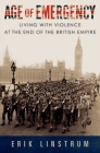 Age of Emergency: Living with Violence at the End of the British Empire By Erik Linstrum Cover Image
