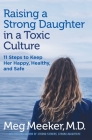 Raising a Strong Daughter in a Toxic Culture: 11 Steps to Keep Her Happy, Healthy, and Safe Cover Image