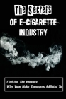 The Secrets Of E-Cigarette Industry: Find Out The Reasons Why Vape Make Teenagers Addicted To: Harmful Effects Of Vaping Cover Image