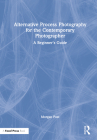 Alternative Process Photography for the Contemporary Photographer: A Beginner's Guide By Morgan Post Cover Image