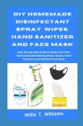 DIY Homemade Disinfectant Spray, Wipes, Hand Sanitizer and Face Mask: Easy Step by Step Guide to Make Your Own Homemade Disinfecting Wipes, Sprays, Ha Cover Image