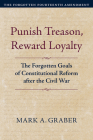 Punish Treason, Reward Loyalty: The Forgotten Goals of Constitutional Reform After the Civil War (Constitutional Thinking) By Mark A. Graber Cover Image