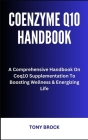 Coenzyme Q10 Handbook: A Comprehensive Handbook On Coq10 Supplementation To Boosting Wellness & Energizing Life By Tony Brock Cover Image