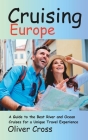 Cruising Europe: A Guide to the Best River and Ocean Cruises for a Unique Travel Experience By Oliver Cross Cover Image