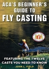 ACA's Beginner's Guide to Fly Casting: Featuring the Twelve Casts You Need to Know By John L. Field Cover Image