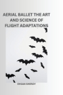 Aerial Ballet: The Art and Science of Flight Adaptations By Ehsan Sheroy Cover Image