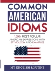 Common American Idioms: 1,000+ most popular American expressions with etymology and examples By My English Routine Cover Image