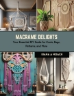 Macrame Delights: Your Essential DIY Guide for Knots, Bags, Patterns, and More Cover Image