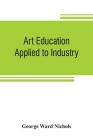 Art education applied to industry By George Ward Nichols Cover Image