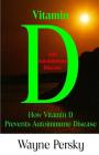Vitamin D Deficiency and Autoimmune Disease: How Vitamin D Prevents Autoimmune Disease By Wayne Persky Cover Image