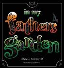 In My Father's Garden By Lisa C. Murphy, Liza Brown (Illustrator) Cover Image