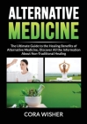 Alternative Medicine: : The Ultimate Guide to the Healing Benefits of Alternative Medicine, Discover All the Information About Non-Tradition By Cora Wisher Cover Image