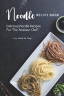 Noodle Recipe Book: Delicious Noodle Recipes for The Amateur Chef! Cover Image