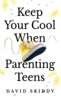 Keep Cool When Parenting Teens: 7 Hacks to Set Healthy Boundaries, Lecturer Less, Listen More, and Build a Strong Relationship By David Skiddy Cover Image
