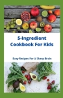 5-Ingredient Cookbook For Kids: Easy Recipes For A Sharp Brain By Allaine Mark Cover Image