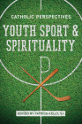 Youth Sport and Spirituality: Catholic Perspectives By Patrick Kelly (Editor) Cover Image