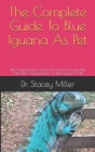 The Complete Guide To Blue Iguana As Pet: The Comprehensive Guide On How To Housing, Diet And Other Characteristics Of Blue Iguana As Pet Cover Image