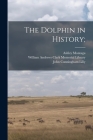 The Dolphin in History; By Ashley 1905- Montagu, William Andrews Clark Memorial Library (Created by), John Cunningham 1915- Lilly Cover Image