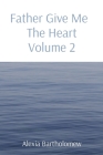 Father Give Me The Heart Volume 2 By Alexia L. Bartholomew Cover Image