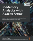 In-Memory Analytics with Apache Arrow: Perform fast and efficient data analytics on both flat and hierarchical structured data By Matthew Topol Cover Image