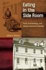 Eating in the Side Room: Food, Archaeology, and African American Identity (Cultural Heritage Studies) By Mark S. Warner Cover Image