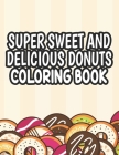 Super Sweet and Delicious Donuts Coloring Book: Cute Coloring Pages with Large Print Illustrations of Donuts, Easy Designs To Color for Kids and Begin By Pretty Creations Cover Image