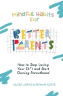 Mindful Habits for Better Parents: How to Stop Losing Your Sh*t and Start Owning Parenthood By Aileen Jarvis, Rowan Roffe Cover Image
