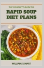 The Complete Guide to Rapid Soup Diet Plans: Proven Ways Of Making Delicious Recipes For Your Family Cover Image