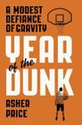 Year of the Dunk: A Modest Defiance of Gravity By Asher Price Cover Image