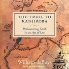 The Trail to Kanjiroba: Rediscovering Earth in an Age of Loss By William Debuys, William Debuys (Read by) Cover Image