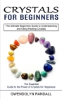 Crystals for Beginners: The Essential Guide to the Power of Crystals for Happiness (The Ultimate Beginners Guide to Understanding and Using He By Gwendolyn Randall Cover Image