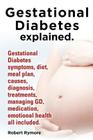 Gestational Diabetes Explained. Gestational Diabetes Symptoms, Diet, Meal Plan, Causes, Diagnosis, Treatments, Managing GD, Medication, Emotional Heal By Robert Rymore Cover Image