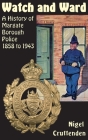 Watch and Ward: A History of Margate Borough Police 1858 to 1943 By Nigel Cruttenden, Meg Clare Cherry (Editor), Ben Jones (Designed by) Cover Image