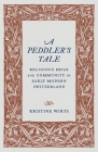 A Peddler's Tale: Religious Exile and Community in Early Modern Switzerland By Kristine Wirts Cover Image