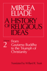 History of Religious Ideas, Volume 2: From Gautama Buddha to the Triumph of Christianity By Mircea Eliade, Willard R. Trask (Translated by) Cover Image