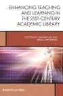 Enhancing Teaching and Learning in the 21st-Century Academic Library: Successful Innovations That Make a Difference (Creating the 21st-Century Academic Library #2) By Bradford Lee Eden Cover Image