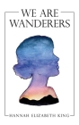 We Are Wanderers By Hannah Elizabeth King Cover Image