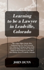 Learning to be a Lawyer in Leadville, Colorado: How a Root Tilden Scholar Who Graduated from New York University Law School on Washington Square in th By John Dunn Cover Image